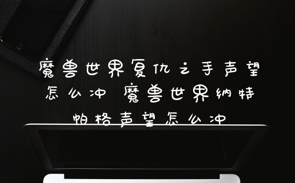 魔兽世界复仇之手声望怎么冲 魔兽世界纳特帕格声望怎么冲