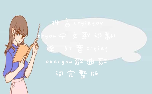 抖音cryingoveryou中文歌词翻译 抖音cryingoveryou歌曲歌词完整版