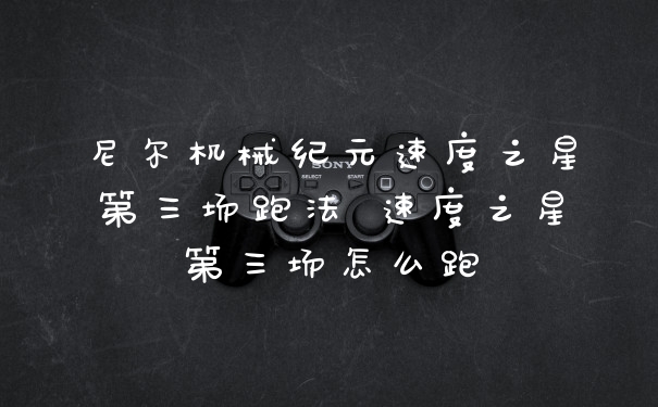 尼尔机械纪元速度之星第三场跑法 速度之星第三场怎么跑