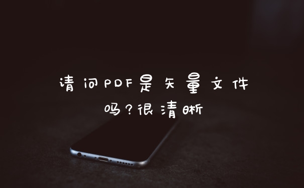 请问PDF是矢量文件吗?很清晰