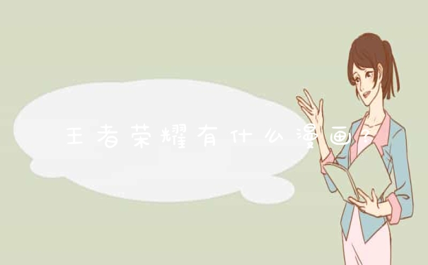 王者荣耀有什么漫画？