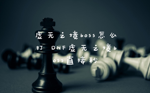 虚无之境boss怎么打 DNF虚无之境boss直接秒