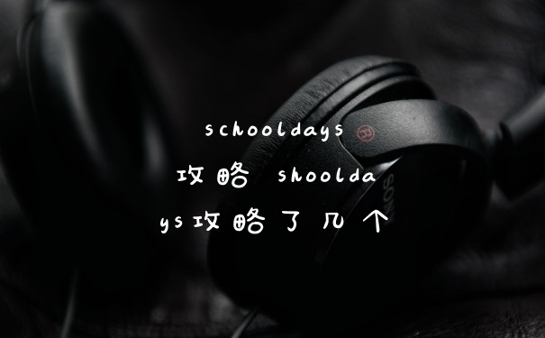 schooldays攻略 shooldays攻略了几个