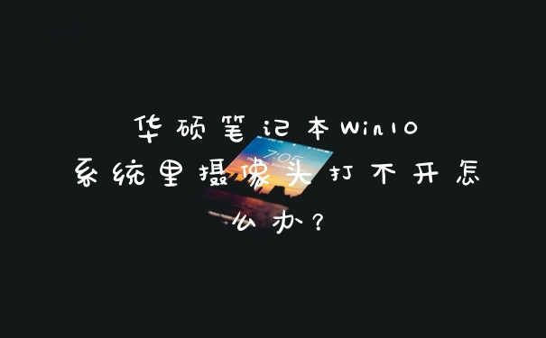 华硕笔记本Win10系统里摄像头打不开怎么办？