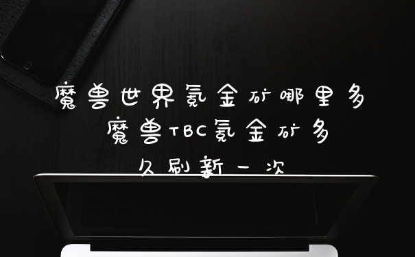 魔兽世界氪金矿哪里多 魔兽TBC氪金矿多久刷新一次