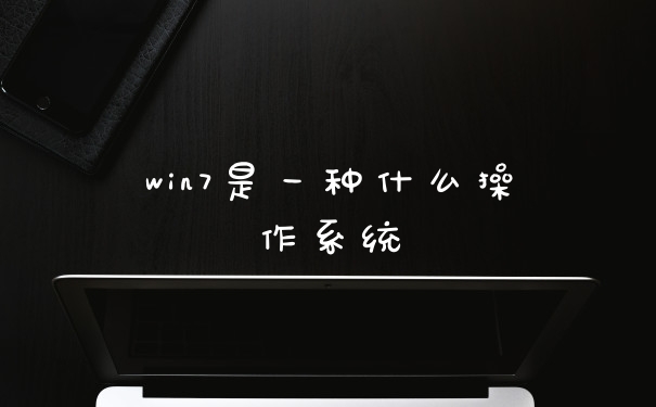 win7是一种什么操作系统