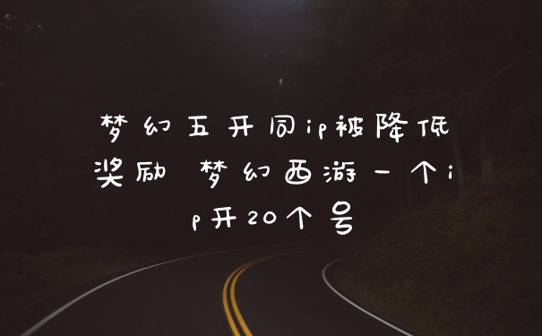 梦幻五开同ip被降低奖励 梦幻西游一个ip开20个号