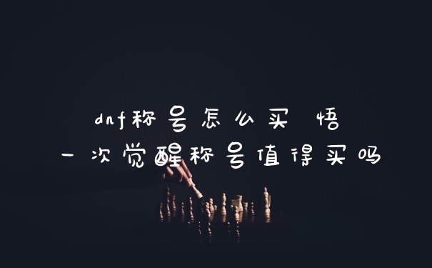 dnf称号怎么买 悟一次觉醒称号值得买吗