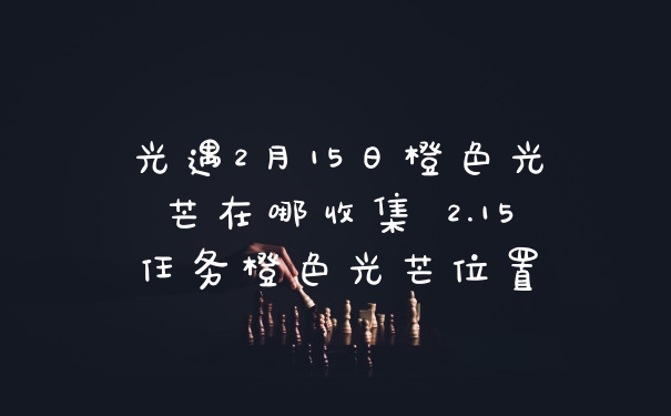 光遇2月15日橙色光芒在哪收集 2.15任务橙色光芒位置