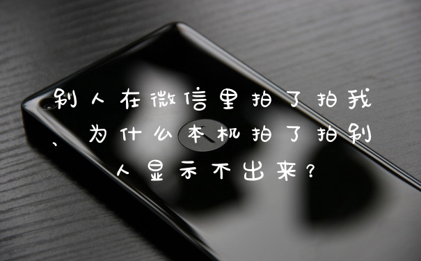 别人在微信里拍了拍我、为什么本机拍了拍别人显示不出来？