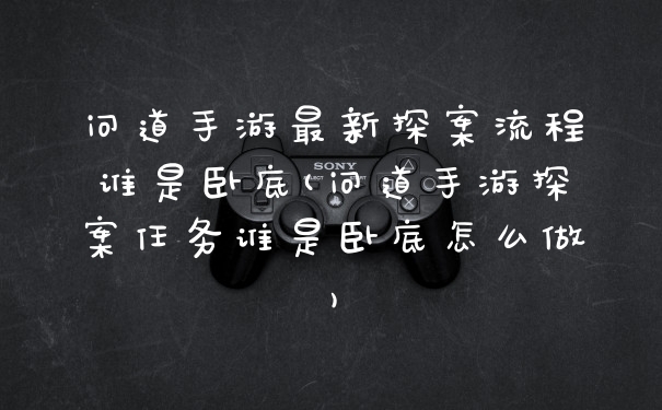 问道手游最新探案流程谁是卧底(问道手游探案任务谁是卧底怎么做)