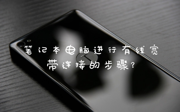 笔记本电脑进行有线宽带连接的步骤？