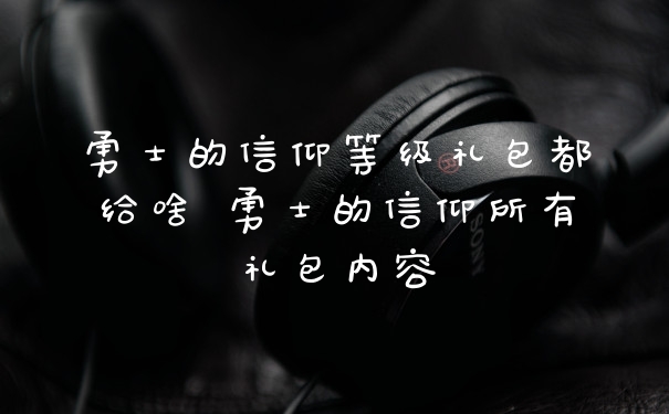 勇士的信仰等级礼包都给啥 勇士的信仰所有礼包内容