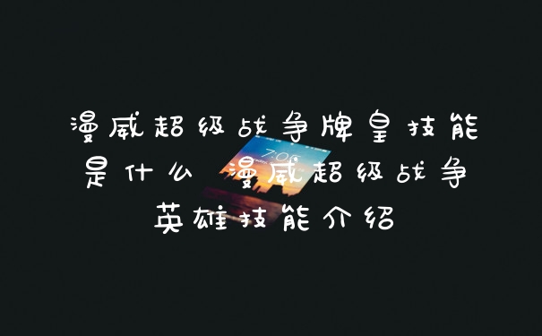 漫威超级战争牌皇技能是什么 漫威超级战争英雄技能介绍