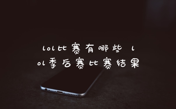 lol比赛有哪些 lol季后赛比赛结果