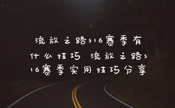 流放之路s16赛季有什么技巧 流放之路s16赛季实用技巧分享