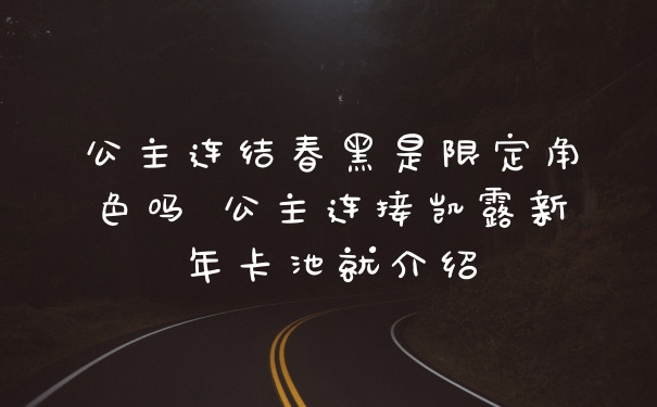 公主连结春黑是限定角色吗 公主连接凯露新年卡池就介绍