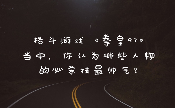 格斗游戏《拳皇97》当中，你认为哪些人物的必杀技最帅气？