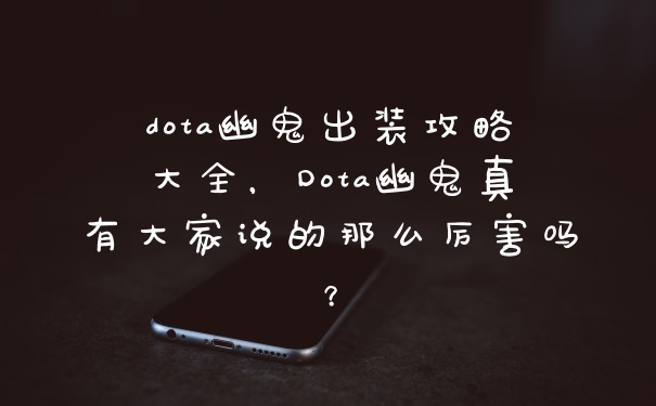 dota幽鬼出装攻略大全，Dota幽鬼真有大家说的那么厉害吗？