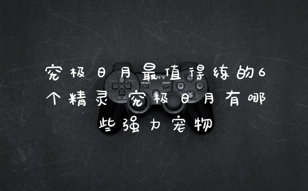 究极日月最值得练的6个精灵 究极日月有哪些强力宠物