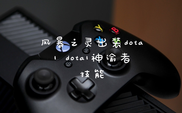 风暴之灵出装dota1 dota1神谕者技能