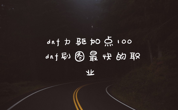 dnf力驱加点100 dnf刷图最快的职业