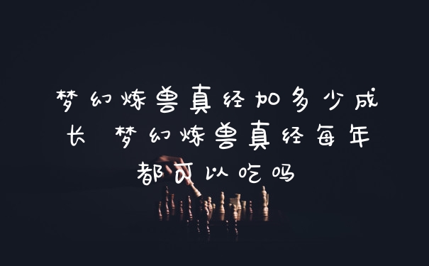 梦幻炼兽真经加多少成长 梦幻炼兽真经每年都可以吃吗