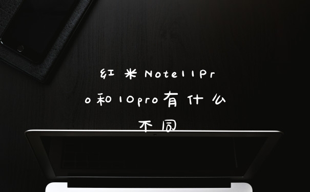 红米Note11Pro和10pro有什么不同