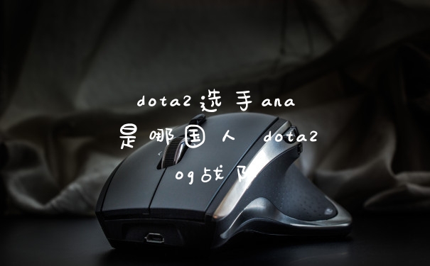 dota2选手ana是哪国人 dota2og战队