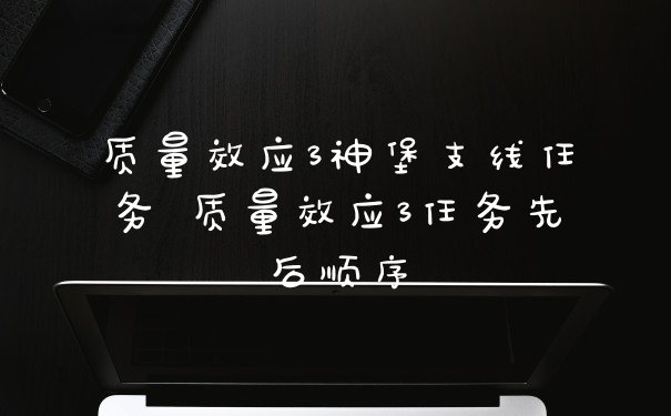 质量效应3神堡支线任务 质量效应3任务先后顺序