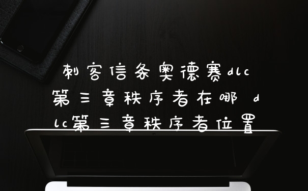 刺客信条奥德赛dlc第三章秩序者在哪 dlc第三章秩序者位置