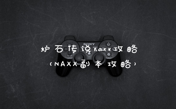 炉石传说naxx攻略（NAXX副本攻略）