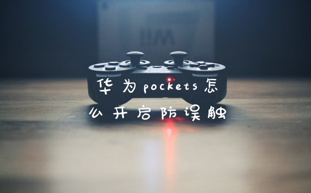 华为pockets怎么开启防误触