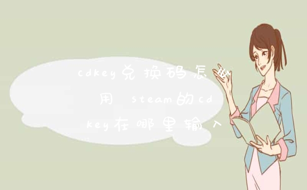 cdkey兑换码怎么用 steam的cdkey在哪里输入