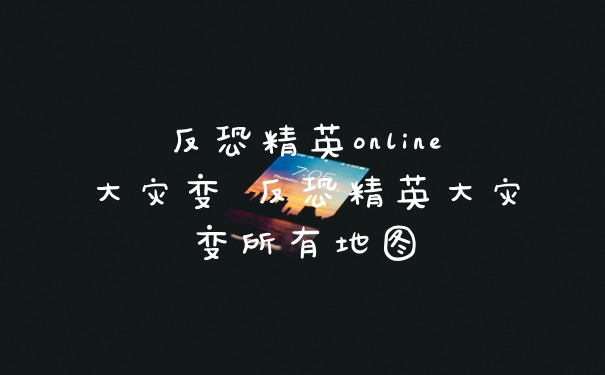 反恐精英online大灾变 反恐精英大灾变所有地图