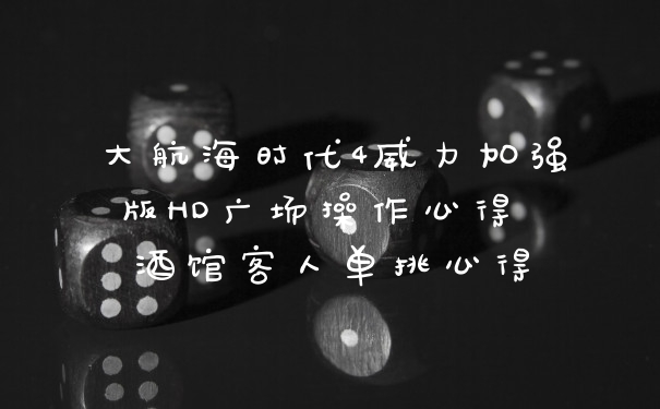 大航海时代4威力加强版HD广场操作心得 酒馆客人单挑心得