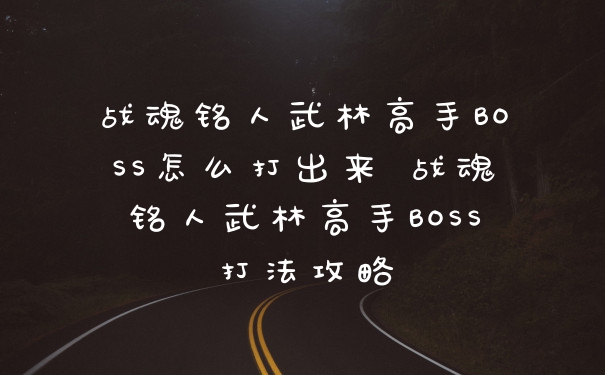 战魂铭人武林高手BOSS怎么打出来 战魂铭人武林高手BOSS打法攻略