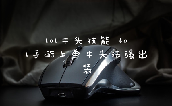 lol牛头技能 lol手游上单牛头法强出装