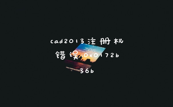 cad2013注册机错误:0x0172b36b