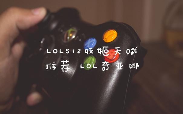 LOLS12妖姬天赋推荐 LOL奇亚娜