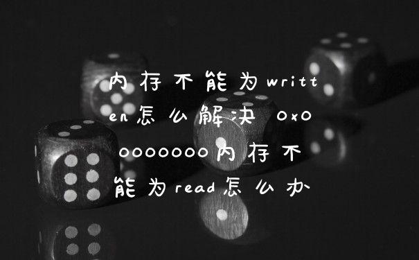 内存不能为written怎么解决 0x00000000内存不能为read怎么办