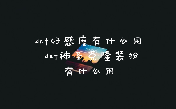 dnf好感度有什么用 dnf神圣克隆装扮有什么用