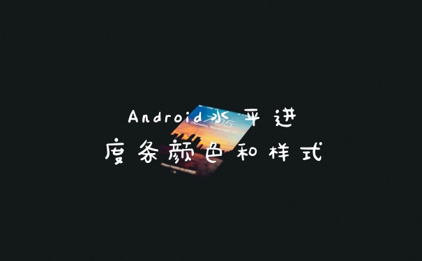 Android水平进度条颜色和样式