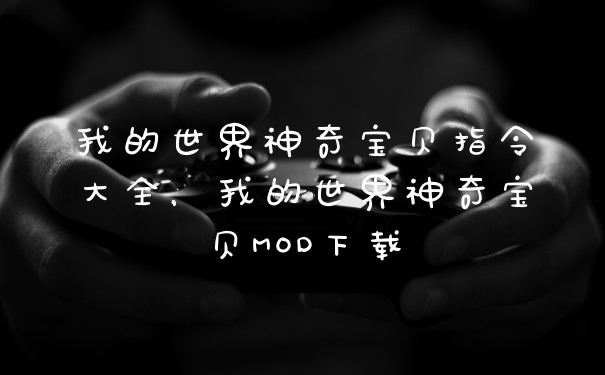 我的世界神奇宝贝指令大全，我的世界神奇宝贝MOD下载