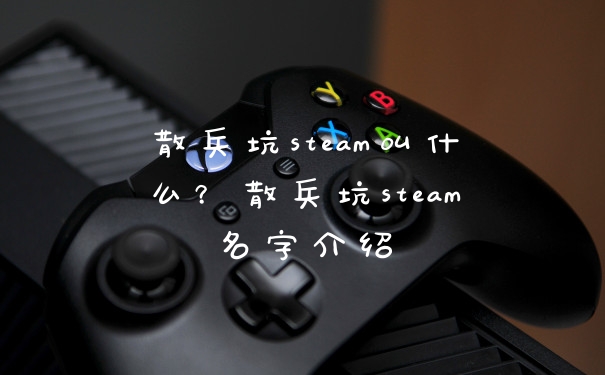 散兵坑steam叫什么？散兵坑steam名字介绍