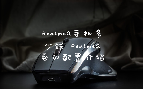 RealmeQ手机多少钱 RealmeQ系列配置介绍