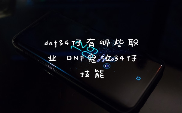 dnf34仔有哪些职业 DNF鬼泣34仔技能