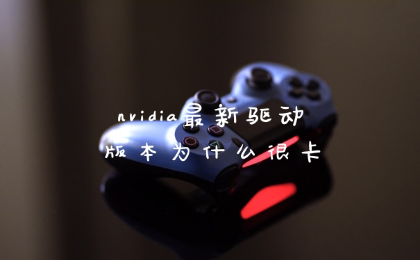 nvidia最新驱动版本为什么很卡