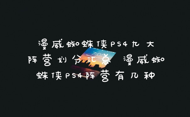 漫威蜘蛛侠PS4九大阵营划分汇总 漫威蜘蛛侠PS4阵营有几种