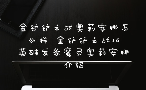 金铲铲之战奥莉安娜怎么样 金铲铲之战s6英雄发条魔灵奥莉安娜介绍